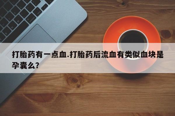 药流药购买打胎药有一点血.打胎药后流血有类似血块是孕囊么？