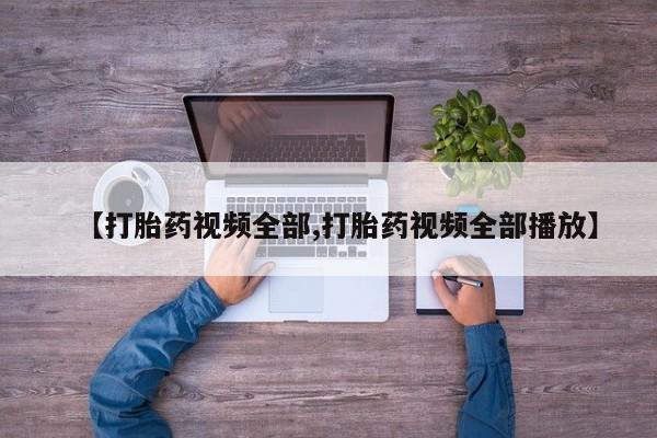 药流药购买【打胎药视频全部,打胎药视频全部播放】
