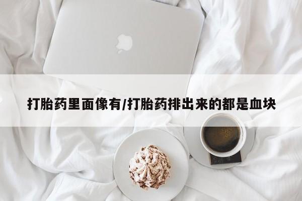 药流药购买打胎药里面像有/打胎药排出来的都是血块