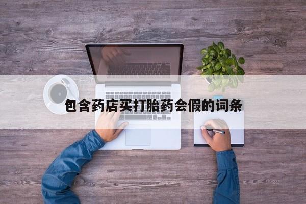 药流药购买包含药店买打胎药会假的词条