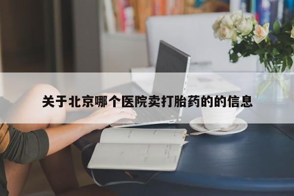 药流药购买关于北京哪个医院卖打胎药的的信息