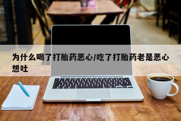 药流药购买为什么喝了打胎药恶心/吃了打胎药老是恶心想吐
