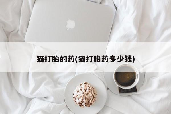 药流药购买猫打胎的药(猫打胎药多少钱)