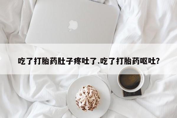 药流药购买吃了打胎药肚子疼吐了.吃了打胎药呕吐？