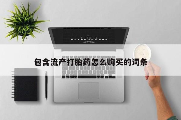 药流药购买包含流产打胎药怎么购买的词条