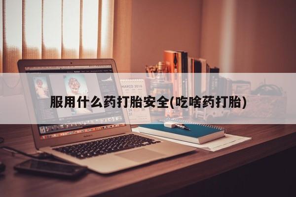 药流药购买服用什么药打胎安全(吃啥药打胎)