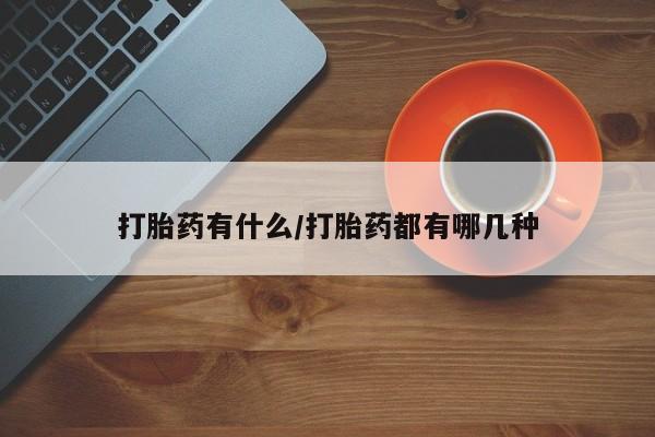药流药购买打胎药有什么/打胎药都有哪几种