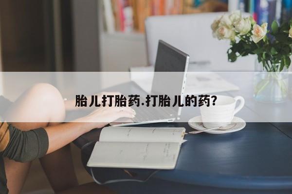 药流药购买胎儿打胎药.打胎儿的药？