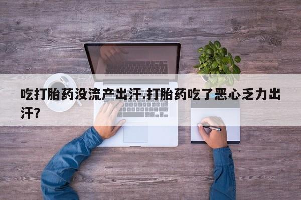药流药购买吃打胎药没流产出汗.打胎药吃了恶心乏力出汗？