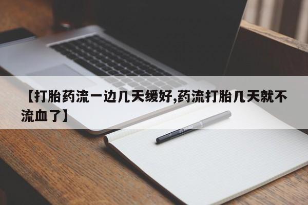 药流药购买【打胎药流一边几天缓好,药流打胎几天就不流血了】