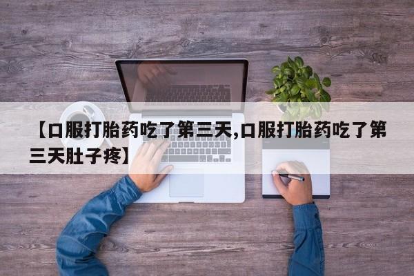 药流药购买【口服打胎药吃了第三天,口服打胎药吃了第三天肚子疼】