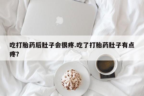 药流药购买吃打胎药后肚子会很疼.吃了打胎药肚子有点疼？