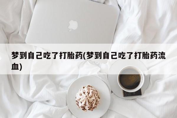 药流药购买梦到自己吃了打胎药(梦到自己吃了打胎药流血)