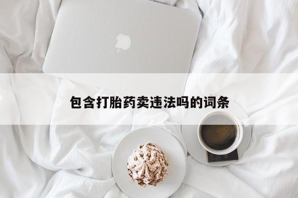 药流药购买包含打胎药卖违法吗的词条