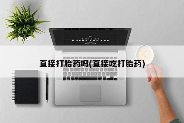 药流药购买直接打胎药吗(直接吃打胎药)