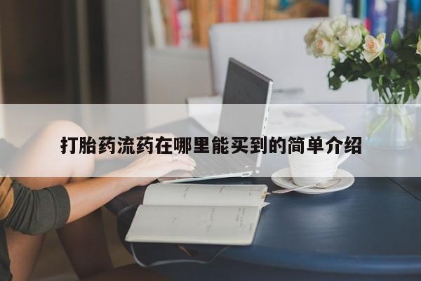 药流药购买打胎药流药在哪里能买到的简单介绍