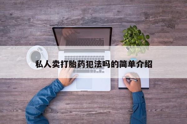 药流药购买私人卖打胎药犯法吗的简单介绍