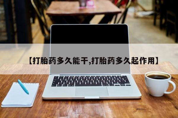 药流药购买【打胎药多久能干,打胎药多久起作用】