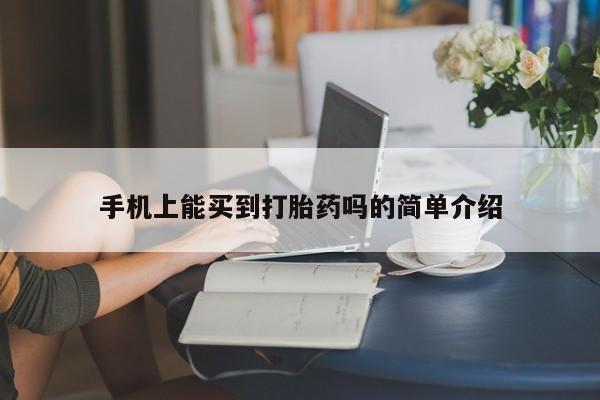 药流药购买手机上能买到打胎药吗的简单介绍