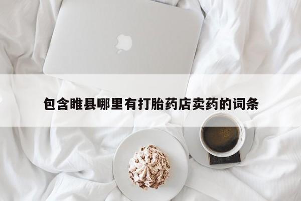 药流药购买包含睢县哪里有打胎药店卖药的词条