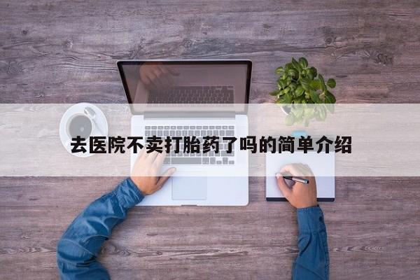 药流药购买去医院不卖打胎药了吗的简单介绍