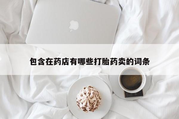 药流药购买包含在药店有哪些打胎药卖的词条