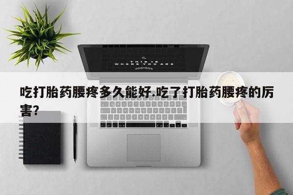 药流药购买吃打胎药腰疼多久能好.吃了打胎药腰疼的厉害?