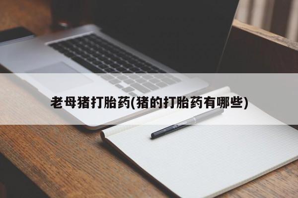 药流药购买老母猪打胎药(猪的打胎药有哪些)