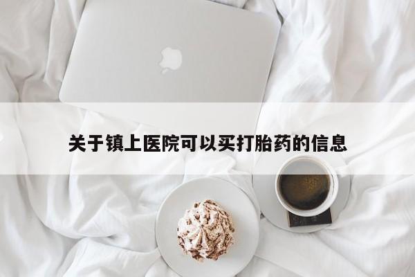 药流药购买关于镇上医院可以买打胎药的信息