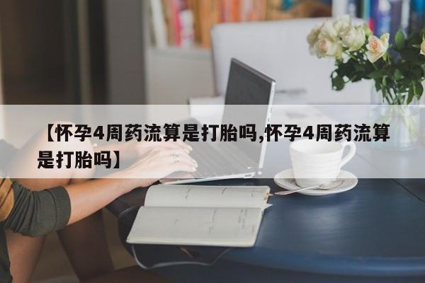 药流药购买【怀孕4周药流算是打胎吗,怀孕4周药流算是打胎吗】